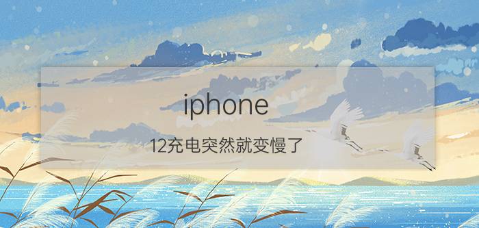 iphone 12充电突然就变慢了 苹果手机忽然间充电太慢？